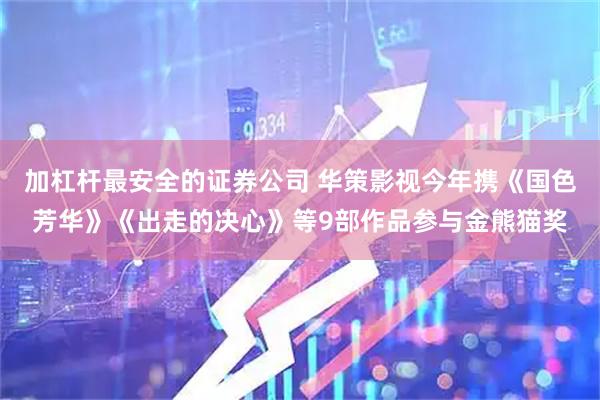 加杠杆最安全的证券公司 华策影视今年携《国色芳华》《出走的决心》等9部作品参与金熊猫奖