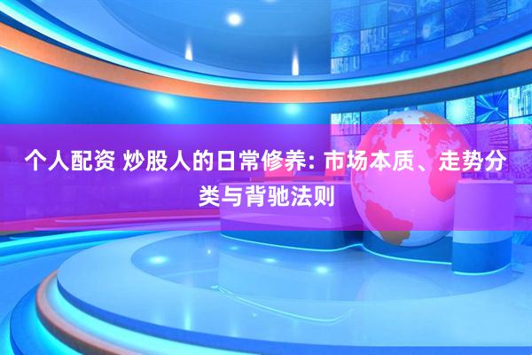 个人配资 炒股人的日常修养: 市场本质、走势分类与背驰法则