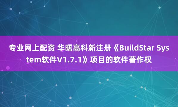 专业网上配资 华曙高科新注册《BuildStar System软件V1.7.1》项目的软件著作权