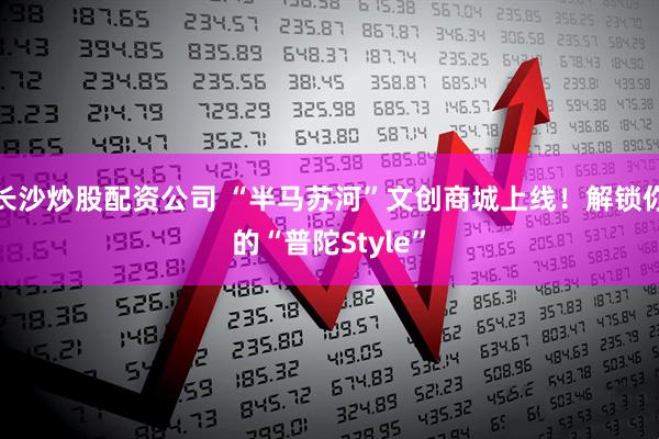 长沙炒股配资公司 “半马苏河”文创商城上线！解锁你的“普陀Style”