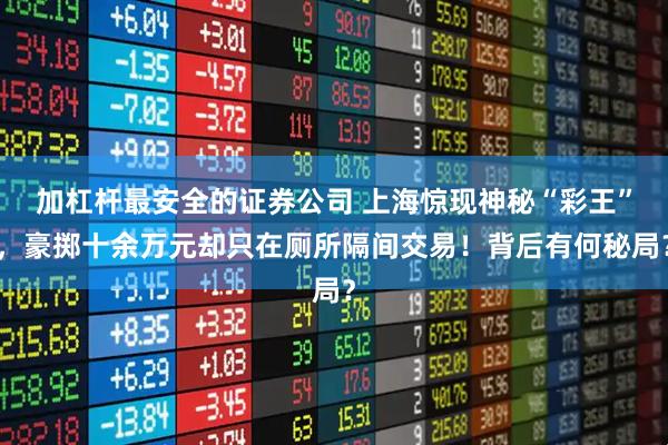 加杠杆最安全的证券公司 上海惊现神秘“彩王”，豪掷十余万元却只在厕所隔间交易！背后有何秘局？