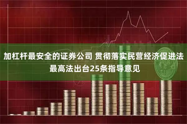 加杠杆最安全的证券公司 贯彻落实民营经济促进法 最高法出台25条指导意见