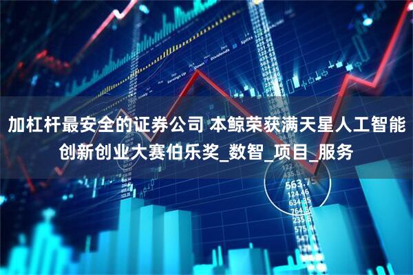 加杠杆最安全的证券公司 本鲸荣获满天星人工智能创新创业大赛伯乐奖_数智_项目_服务