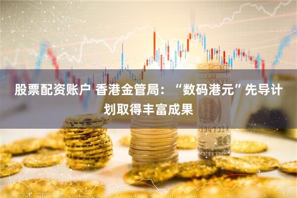 股票配资账户 香港金管局：“数码港元”先导计划取得丰富成果