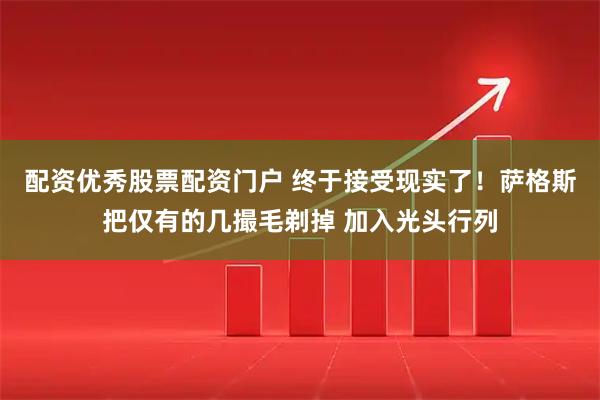 配资优秀股票配资门户 终于接受现实了！萨格斯把仅有的几撮毛剃掉 加入光头行列