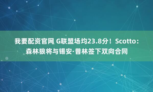 我要配资官网 G联盟场均23.8分！Scotto：森林狼将与锡安·普林签下双向合同
