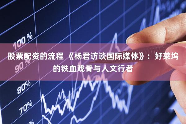 股票配资的流程 《杨君访谈国际媒体》：好莱坞的铁血戏骨与人文行者