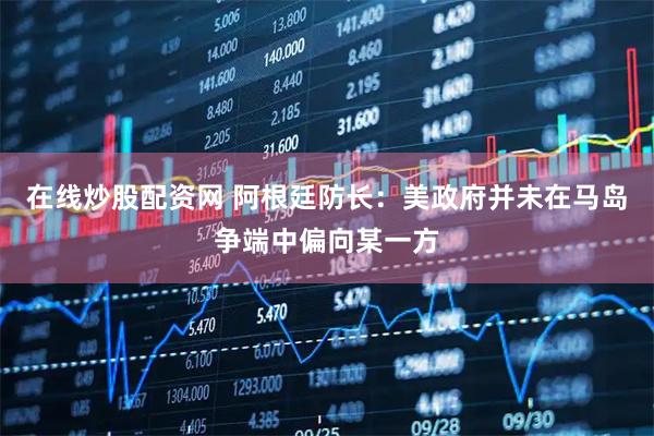 在线炒股配资网 阿根廷防长：美政府并未在马岛争端中偏向某一方